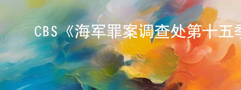陈兰柱发布CBS《海军罪案调查处第十五季》迅雷下载/在线观看/百度云-犯罪/历史载-美剧天堂